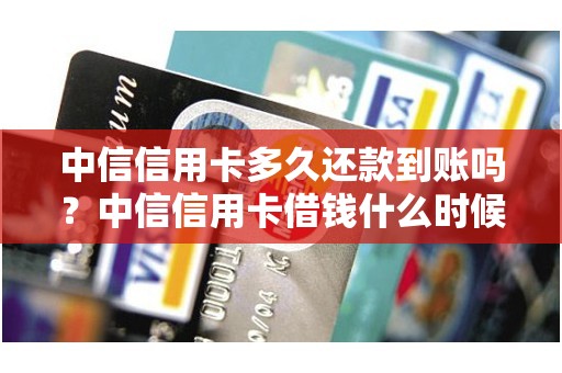 中信信用卡多久还款到账吗？中信信用卡借钱什么时候到账