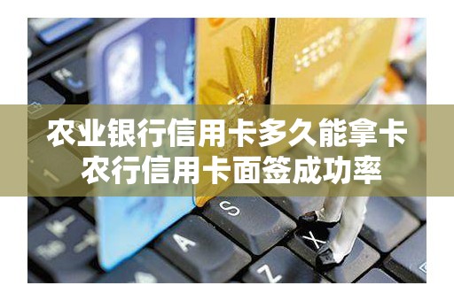 农业银行信用卡多久能拿卡 农行信用卡面签成功率