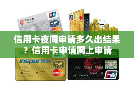 信用卡夜间申请多久出结果？信用卡申请网上申请