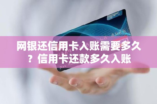 网银还信用卡入账需要多久？信用卡还款多久入账