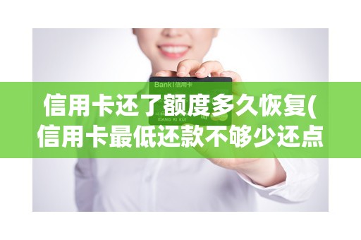 信用卡还了额度多久恢复(信用卡最低还款不够少还点行不行)