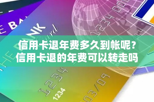 信用卡退年费多久到帐呢？信用卡退的年费可以转走吗