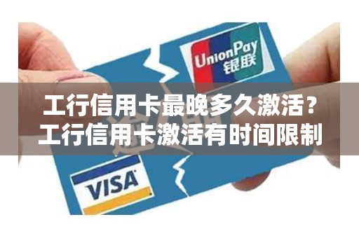 工行信用卡最晚多久激活？工行信用卡激活有时间限制吗