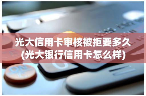光大信用卡审核被拒要多久(光大银行信用卡怎么样)
