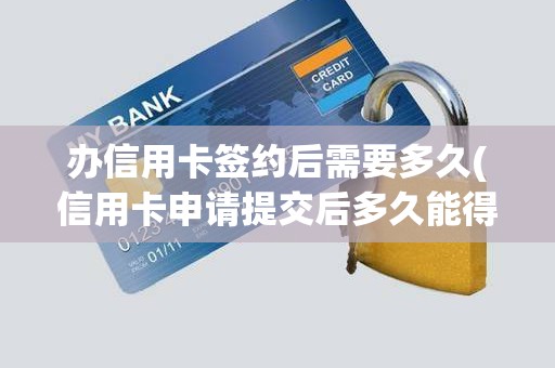 办信用卡签约后需要多久(信用卡申请提交后多久能得到结果)