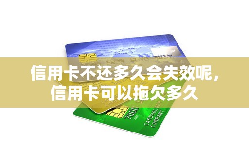 信用卡不还多久会失效呢，信用卡可以拖欠多久