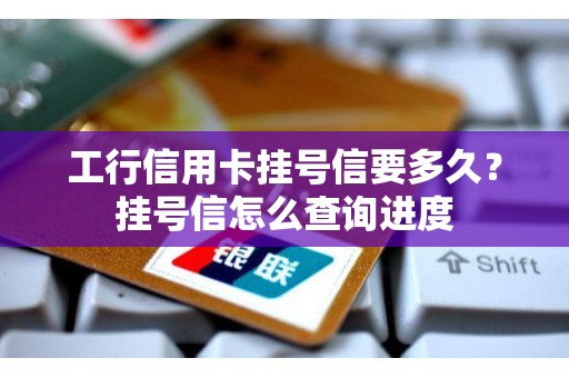 工行信用卡挂号信要多久？挂号信怎么查询进度