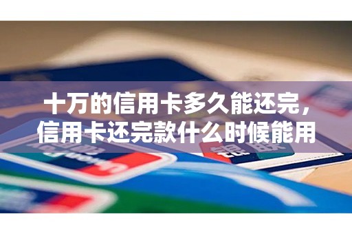 十万的信用卡多久能还完，信用卡还完款什么时候能用