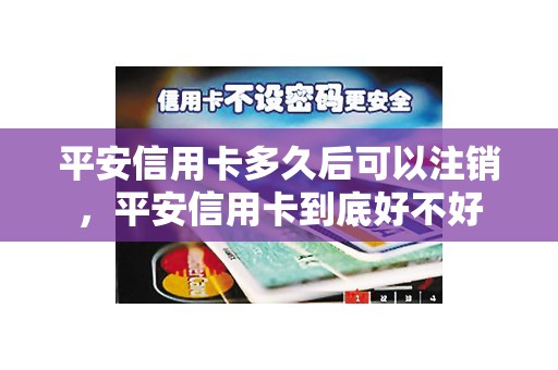 平安信用卡多久后可以注销,平安信用卡到底好不好 平安信用卡多久后可以注销,平安信用卡到底好不好