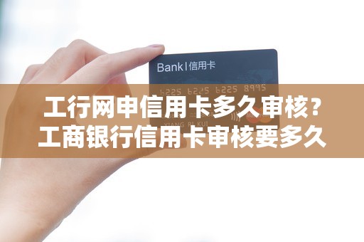 工行网申信用卡多久审核?工商银行信用卡审核要多久 工行网申信用卡多久审核?工商银行信用卡审核要多久