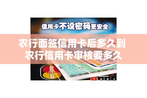 农行面签信用卡后多久到 农行信用卡审核要多久