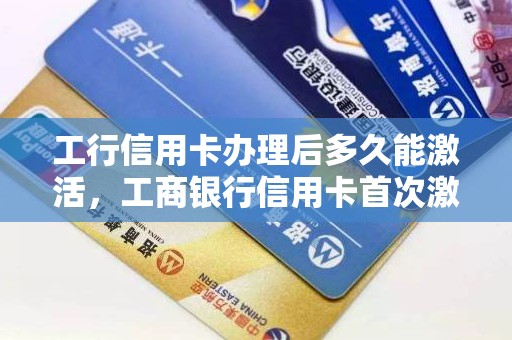 工行信用卡办理后多久能激活,工商银行信用卡首次激活 工行信用卡办理后多久能激活,工商银行信用卡首次激活
