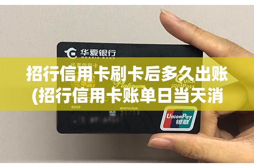 招行信用卡刷卡后多久出账(招行信用卡账单日当天消费怎么算) 招行信用卡刷卡后多久出账(招行信用卡账单日当天消费怎么算)