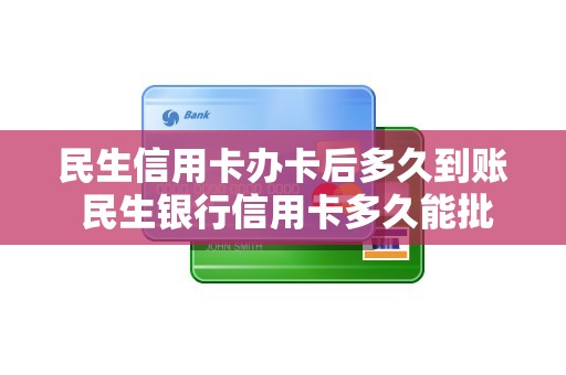 民生信用卡办卡后多久到账 民生银行信用卡多久能批下来