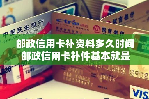 邮政信用卡补资料多久时间 邮政信用卡补件基本就是废了