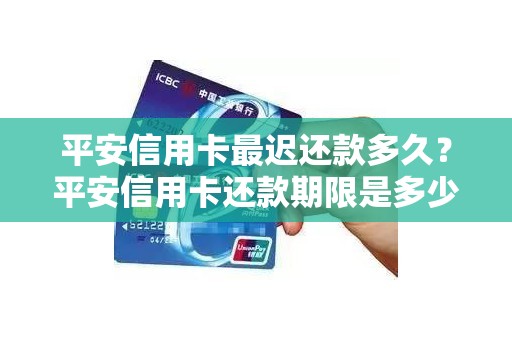 平安信用卡最迟还款多久?平安信用卡还款期限是多少天 平安信用卡最迟还款多久?平安信用卡还款期限是多少天