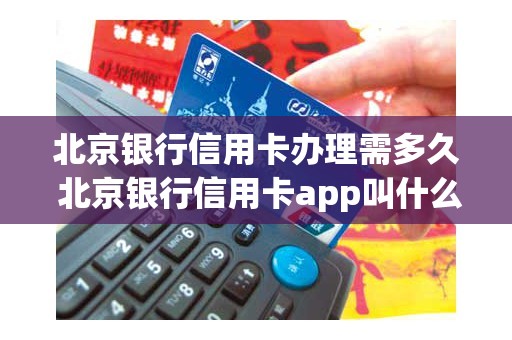 北京银行信用卡办理需多久 北京银行信用卡app叫什么