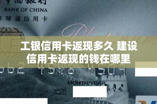 工银信用卡返现多久 建设信用卡返现的钱在哪里