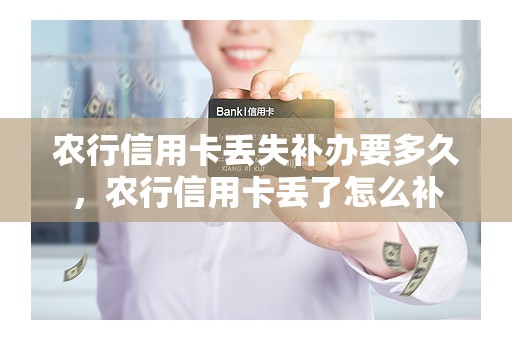 农行信用卡丢失补办要多久，农行信用卡丢了怎么补