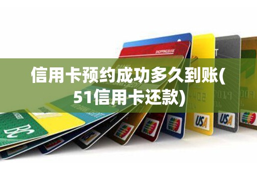 信用卡预约成功多久到账(51信用卡还款) 信用卡预约成功多久到账(51信用卡还款)