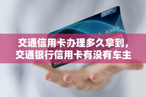 交通信用卡办理多久拿到，交通银行信用卡有没有车主卡