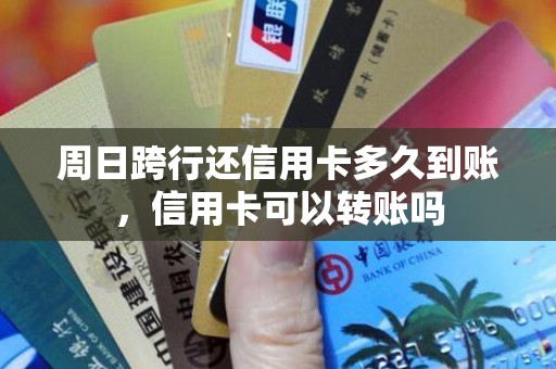 周日跨行还信用卡多久到账，信用卡可以转账吗