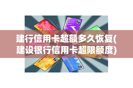 建行信用卡超额多久恢复(建设银行信用卡超限额度)