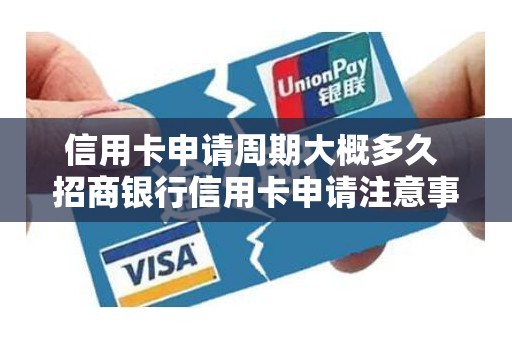信用卡申请周期大概多久 招商银行信用卡申请注意事项