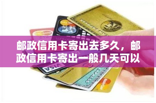 邮政信用卡寄出去多久，邮政信用卡寄出一般几天可以收到