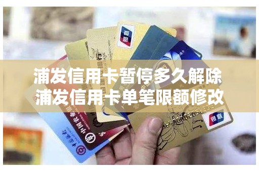 浦发信用卡暂停多久解除 浦发信用卡单笔限额修改