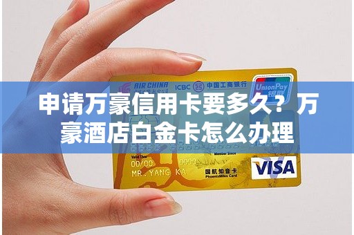 申请万豪信用卡要多久？万豪酒店白金卡怎么办理