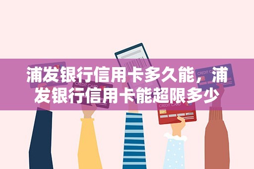 浦发银行信用卡多久能，浦发银行信用卡能超限多少