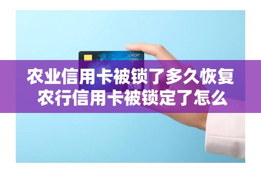 农业信用卡被锁了多久恢复 农行信用卡被锁定了怎么解锁