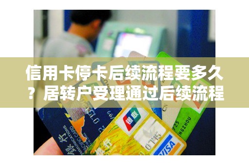 信用卡停卡后续流程要多久？居转户受理通过后续流程