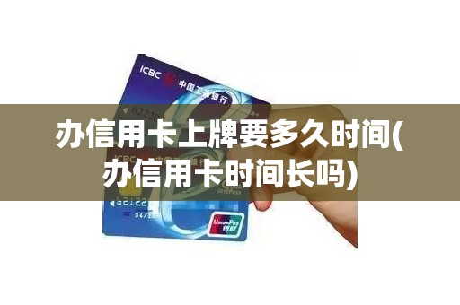 办信用卡上牌要多久时间(办信用卡时间长吗)
