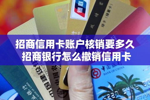 招商信用卡账户核销要多久 招商银行怎么撤销信用卡申请