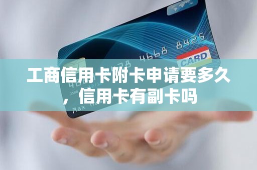 工商信用卡附卡申请要多久，信用卡有副卡吗