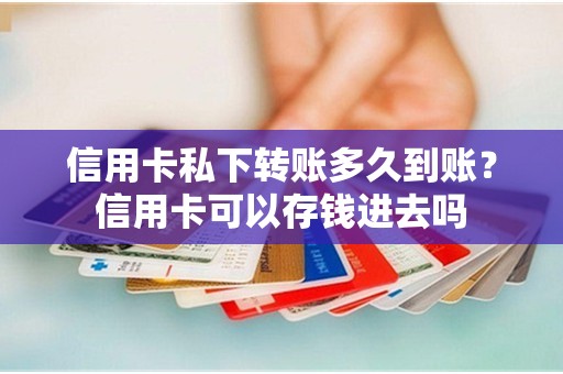 信用卡私下转账多久到账？信用卡可以存钱进去吗