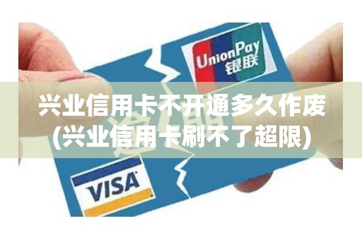 兴业信用卡不开通多久作废(兴业信用卡刷不了超限) 兴业信用卡不开通多久作废(兴业信用卡刷不了超限)
