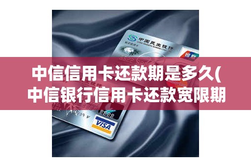 中信信用卡还款期是多久(中信银行信用卡还款宽限期几天)
