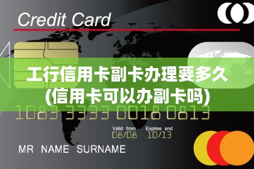 工行信用卡副卡办理要多久(信用卡可以办副卡吗) 工行信用卡副卡办理要多久(信用卡可以办副卡吗)