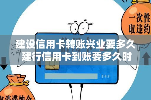 建设信用卡转账兴业要多久 建行信用卡到账要多久时间