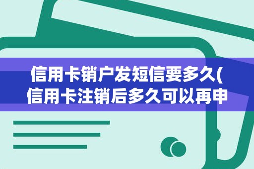 信用卡销户发短信要多久(信用卡注销后多久可以再申请)