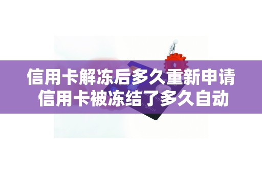 信用卡解冻后多久重新申请 信用卡被冻结了多久自动解冻