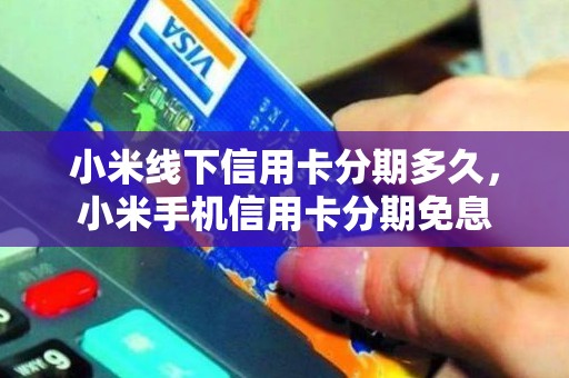 小米线下信用卡分期多久，小米手机信用卡分期免息