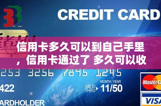 信用卡多久可以到自己手里，信用卡通过了 多久可以收到卡