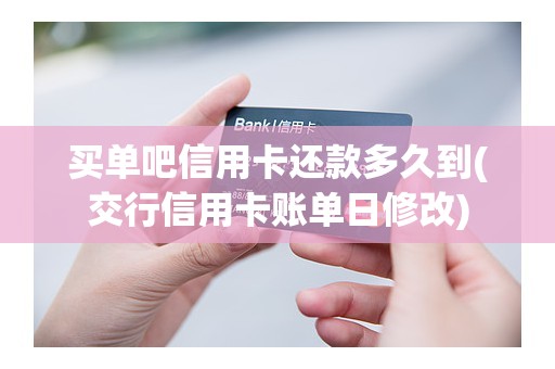 买单吧信用卡还款多久到(交行信用卡账单日修改)