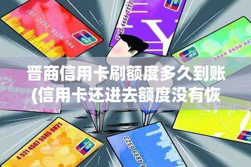 晋商信用卡刷额度多久到账(信用卡还进去额度没有恢复)