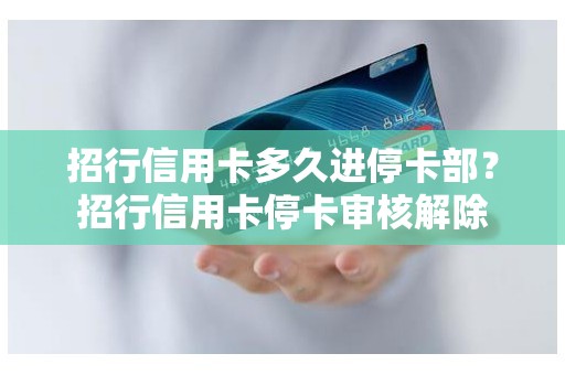 招行信用卡多久进停卡部?招行信用卡停卡审核解除 招行信用卡多久进停卡部?招行信用卡停卡审核解除