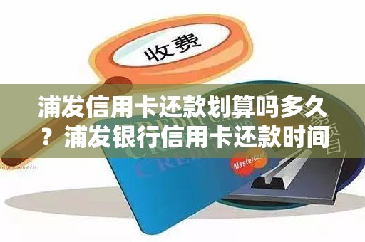 浦发信用卡还款划算吗多久？浦发银行信用卡还款时间